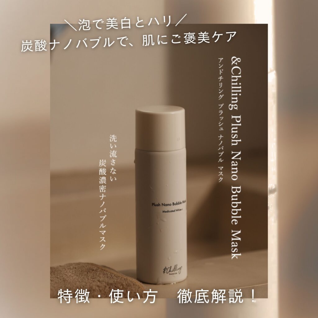 美白・ハリ・潤いが1本で叶う！&chilling「プラッシュナノバブルマスク 